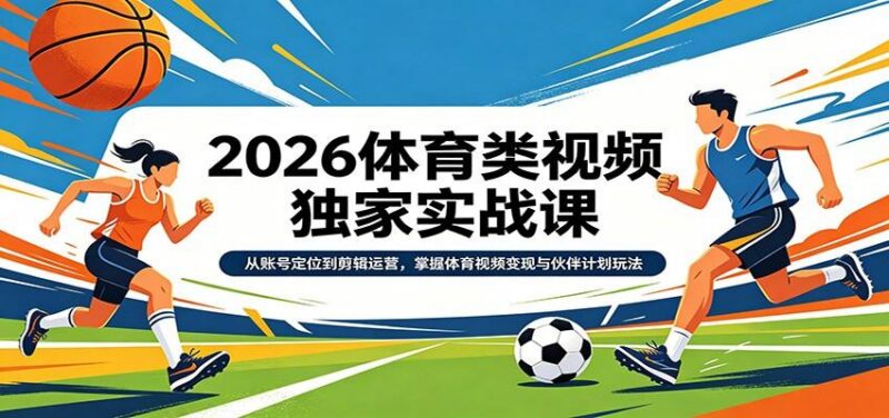 2026体育类视频独家实战课:从账号定位到剪辑运营,掌握体育视频变现与伙伴计划玩法-三零资源