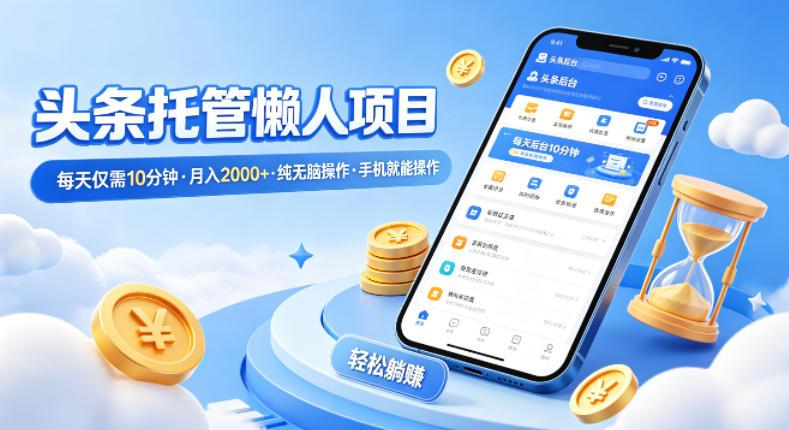 头条托管懒人项目,每天仅需10分钟,月入2000+,纯无脑操作,手机就能操作【揭秘】-三零资源