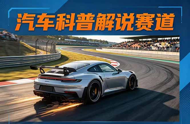 汽车科普解说赛道变现教程:文案+素材+剪辑+录音全教学,单条视频点赞几十万+-三零资源