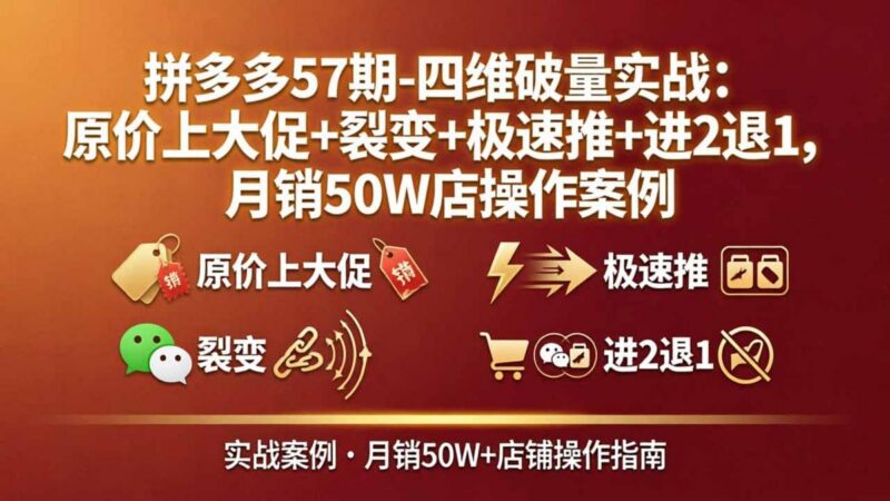 拼多多57期-四维破量实战：原价上大促+裂变+极速推+进2退1，月销50W店操作案例-三零资源