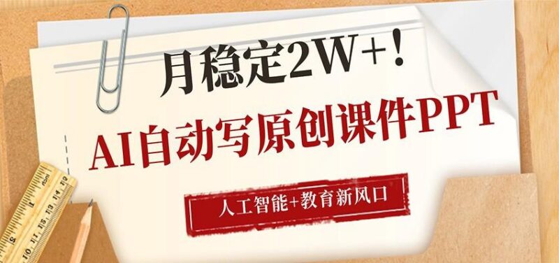 AI自动写原创课件PPT,人工智能+教育新AI风口,月稳定2W+-三零资源