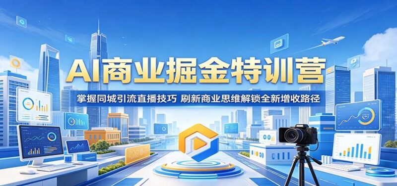 AI商业掘金特训营:掌握同城引流直播技巧,刷新商业思维解锁全新增收路径-三零资源
