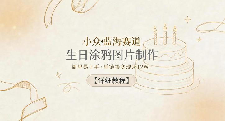 小众蓝海赛道，生日涂鸦图片制作，简单易上手，单链接变现超12W+【详细教程】-三零资源