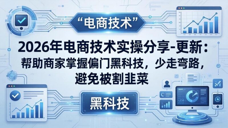 2026年电商技术实操分享-更新:帮助商家掌握偏门黑科技,少走弯路,避免被割韭菜-三零资源