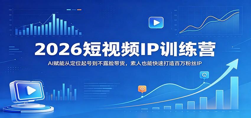 2026短视频IP训练营:AI赋能从定位起号到不露脸带货,素人也能快速打造百万粉丝IP