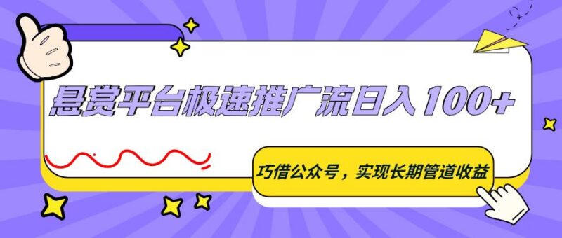 悬赏平台极速推广流日入100+，巧借公众号，实现长期管道收益-三零资源