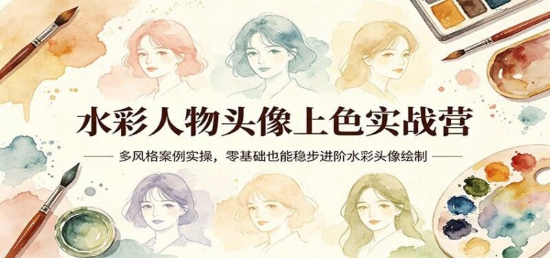 水彩人物头像上色实战营：多风格案例实操，零基础也能稳步进阶水彩头像绘制-三零资源