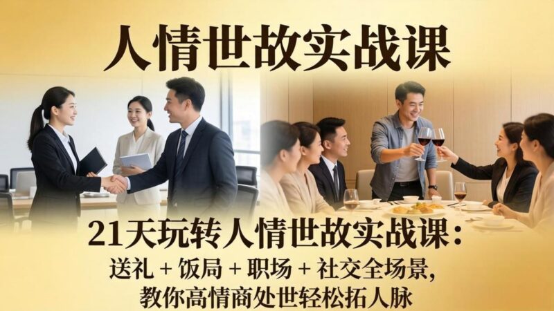 21 天玩转人情世故实战课:送礼 + 饭局 + 职场 + 社交全场景,教你高情商处世轻松拓人脉-三零资源