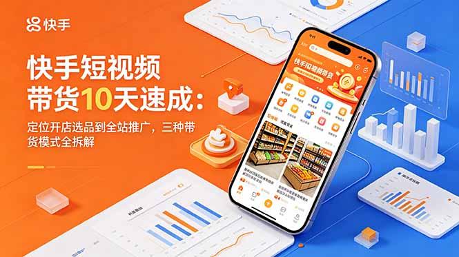 快手短视频带货10天速成：定位开店选品到全站推广，三种带货模式全拆解-三零资源