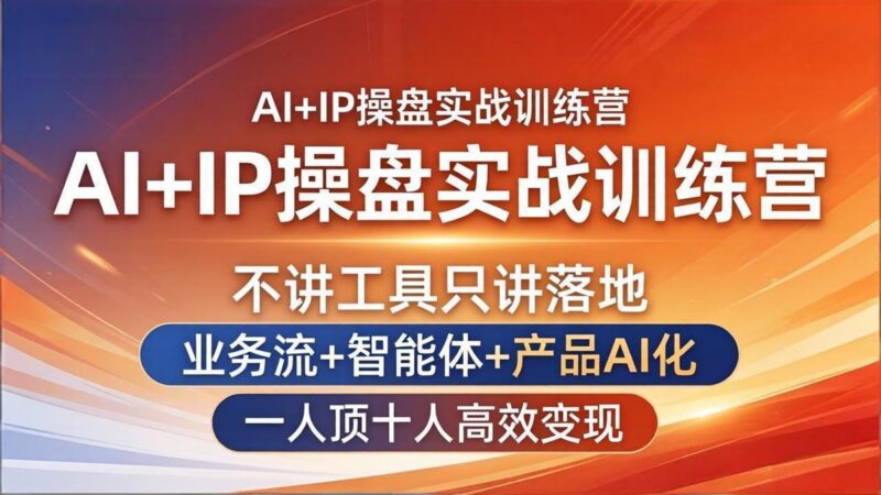 AI+IP操盘实战训练营：不讲工具只讲落地，业务流+智能体+产品AI化，一人顶十人高效变现-三零资源