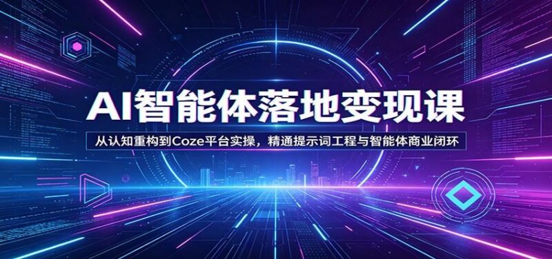 AI智能体落地变现课:从认知重构到Coze平台实操,精通提示词工程与智能体商业闭环-三零资源
