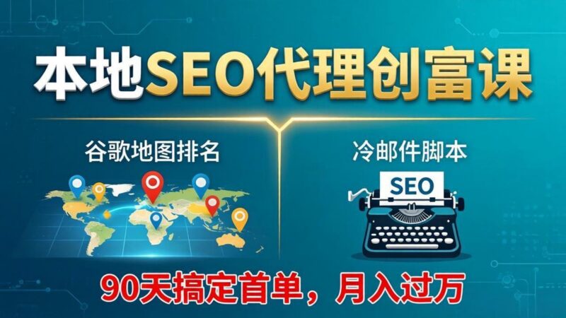 本地SEO代理创富课:谷歌地图排名+冷邮件脚本,90天搞定首单,月入过万实战体系-三零资源