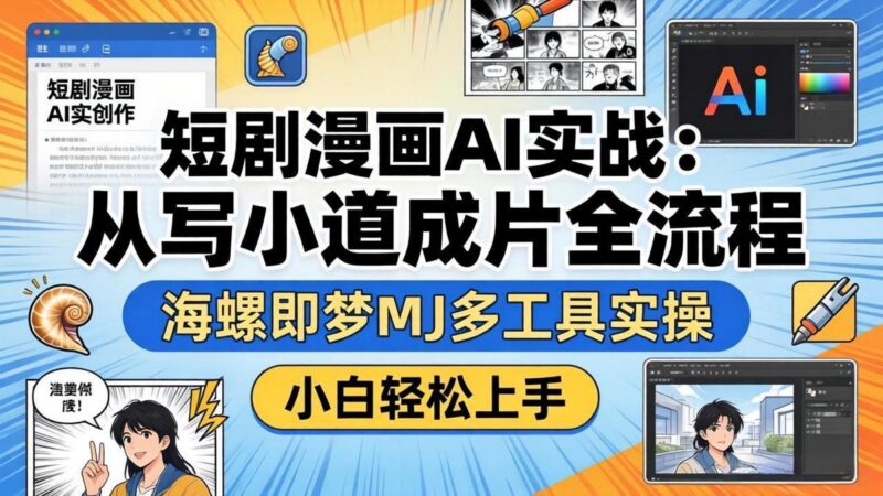 短剧漫画AI实战：从写小说到成片全流程，海螺即梦MJ多工具实操，小白轻松上手-三零资源
