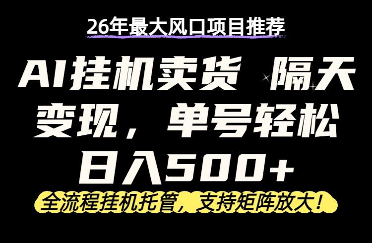 26年最新AI挂机卖货,隔天出收益,单账号轻松日入500+-三零资源