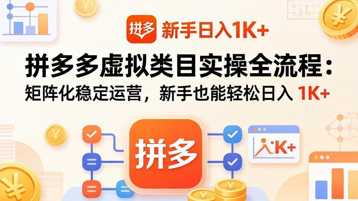 拼多多虚拟类目实操全流程：矩阵化稳定运营，新手也能轻松日入 1K+