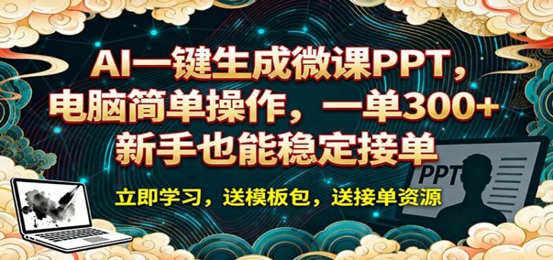 AI 一键生成微课PPT,电脑简单操作,一单 300+,新手也能稳定接单-三零资源