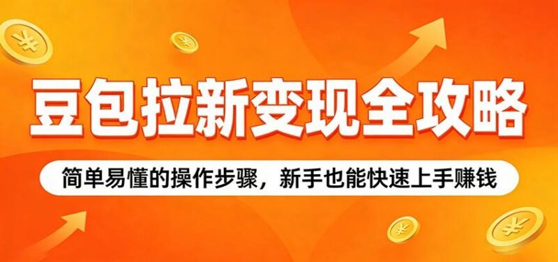 豆包拉新变现全攻略:简单易懂的操作步骤,新手也能快速上手赚钱-三零资源