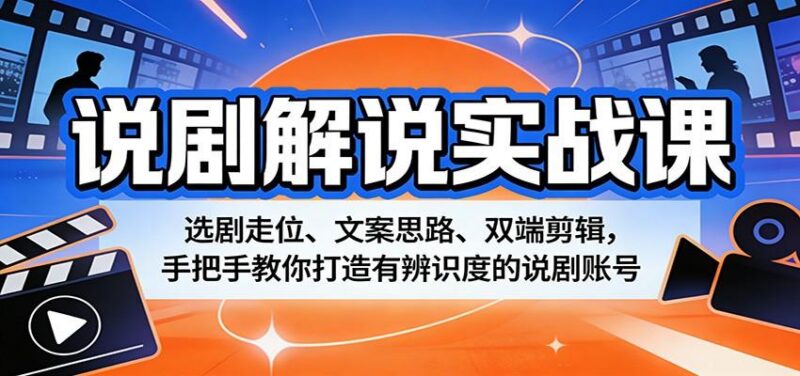 说剧解说实战课：选剧走位、文案思路、双端剪辑，手把手教你打造有辨识度的说剧账号-三零资源