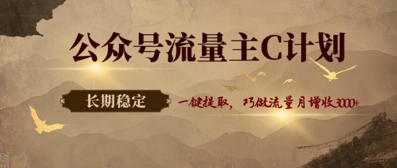 公众号流量主C计划,一键提取,巧做流量月增收3000+-三零资源