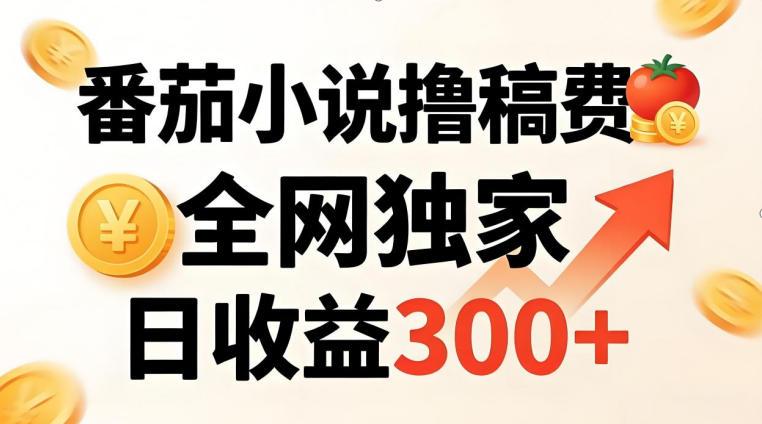 番茄撸稿费,稳定日收益300+,全网独家,副业必看,小白易上手,超级简单【揭秘】-三零资源