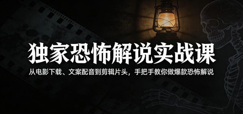 独家恐怖解说实战课:从电影下载、文案配音到剪辑片头,手把手教你做爆款恐怖解说-三零资源