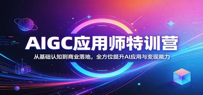 AIGC应用师特训营:从基础认知到商业落地,全方位提升AI应用与变现能力-三零资源
