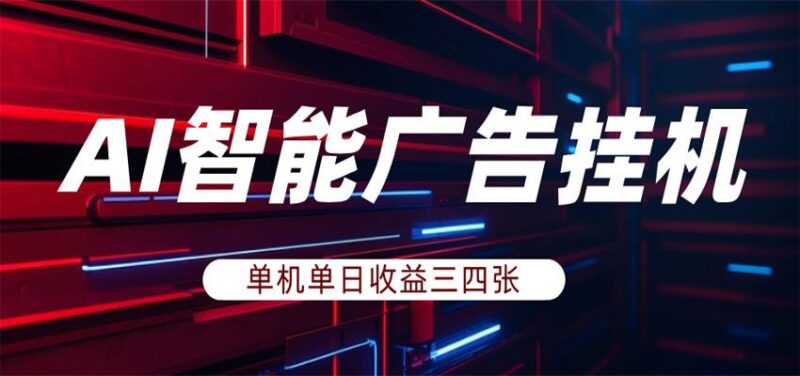 AI智能广告挂机,单机日入三四张,无需人工值守,可矩阵放大操作-三零资源