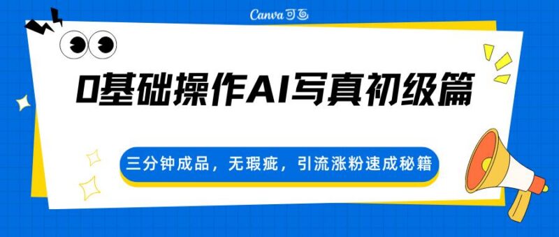 0基础操作AI写真初级篇,三分钟成品,无瑕疵,引流涨粉速成秘籍-三零资源