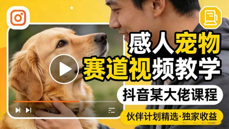 感人宠物赛道视频教学，抖音某大佬课程，可做伙伴计划精选独家收益-三零资源