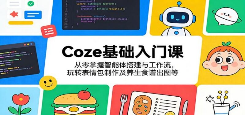 Coze基础入门课:从零掌握智能体搭建与工作流,玩转表情包制作及养生食谱出图等-三零资源