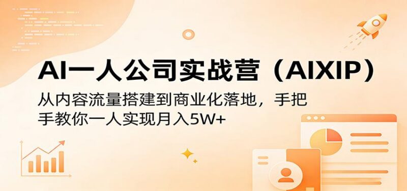 AI一人公司实战营(AIXIP):从内容流量搭建到商业化落地,手把手教你一人实现月入5W+-三零资源