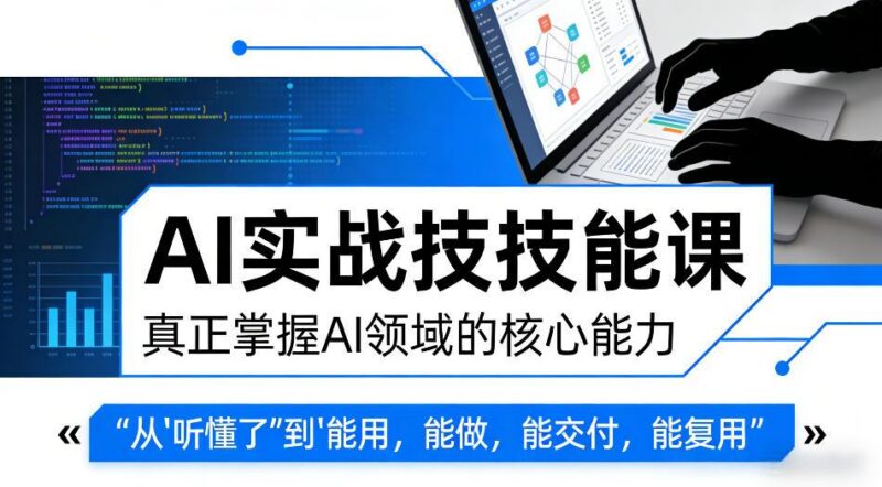 AI实战技能课,真正掌握AI领域的核心能力,把AI从”听懂了”变成”能用,能做,能交付,能复用-三零资源