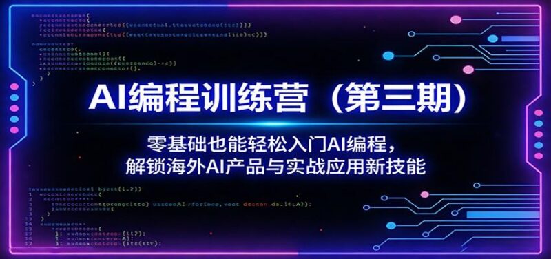 AI编程训练营(第三期)：零基础也能轻松入门AI编程，解锁海外AI产品与实战应用新技能-三零资源