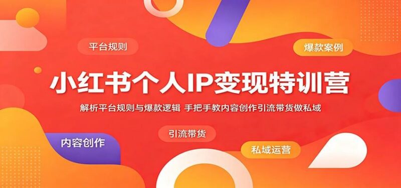 小红书个人IP变现特训营：解析平台规则与爆款逻辑，手把手教内容创作引流带货做私域-三零资源