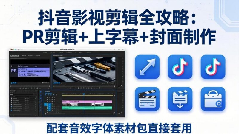 抖音影视剪辑全攻略：PR剪辑+上字幕+封面制作，配套音效字体素材包直接套用-三零资源