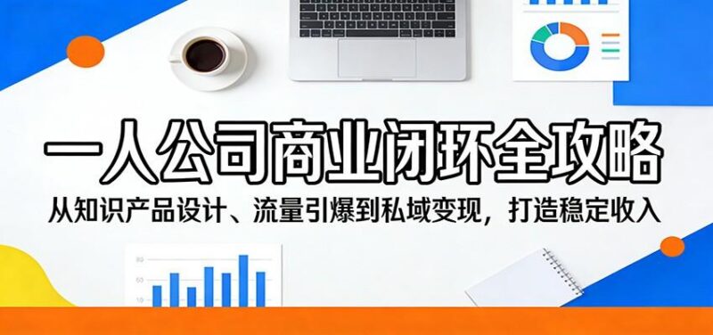 一人公司商业闭环全攻略:从知识产品设计、流量引爆到私域变现,打造稳定收入-三零资源
