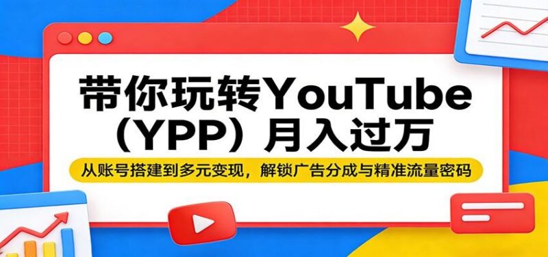 带你玩转YouTube(YPP)月入过万:从账号搭建到多元变现,解锁广告分成与精准流量密码-三零资源