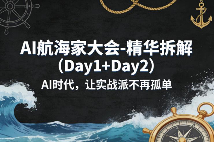 AI航海家大会-精华拆解(Day1+Day2)AI时代,让实战派不再孤单-三零资源