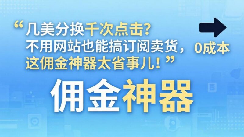 几美分换千次点击?不用网站也能搞订阅卖货,这佣金神器太省事儿!-三零资源
