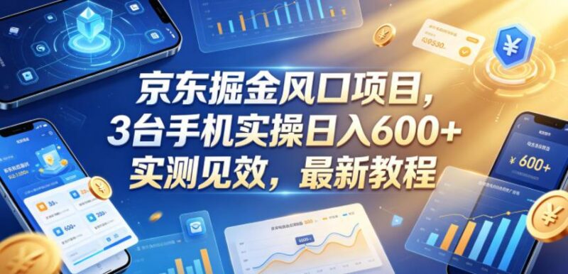 京东掘金风口项目，3台手机实操日入600+，实测见效，最新教程【揭秘】-三零资源