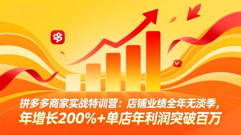 拼多多商家实战特训营：店铺业绩全年无淡季，年增长200%+单店年利润突破百万(26年4月2日更新-三零资源