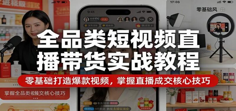 全品类短视频直播带货实战教程:零基础打造爆款视频,掌握直播成交核心技巧