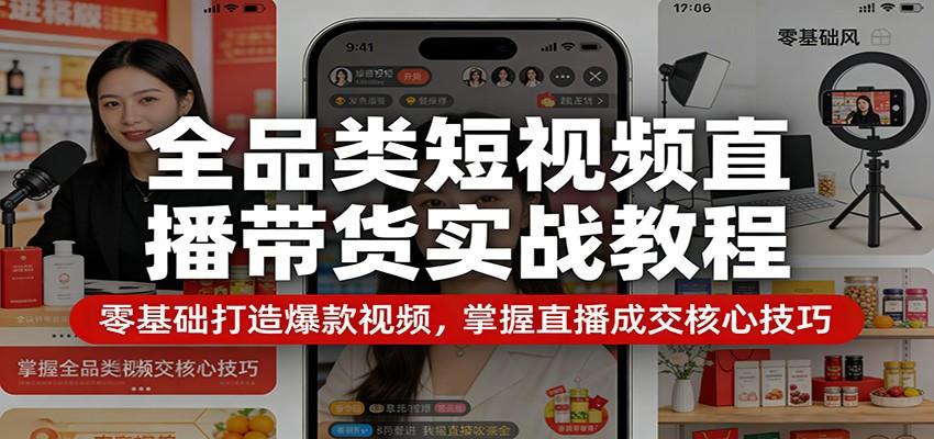 全品类短视频直播带货实战教程：零基础打造爆款视频，掌握直播成交核心技巧