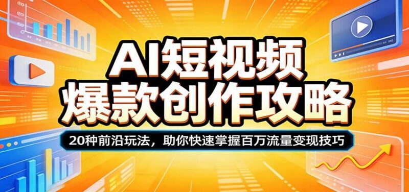 AI短视频爆款创作攻略:20种前沿玩法,助你快速掌握百万流量变现技巧-三零资源