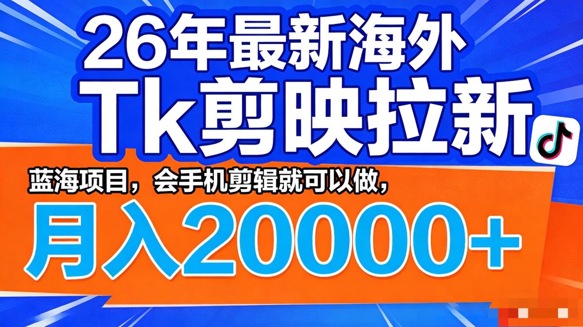 26年最新海外Tk剪映拉新,蓝海项目,会手机剪辑就可以做,月入20000+