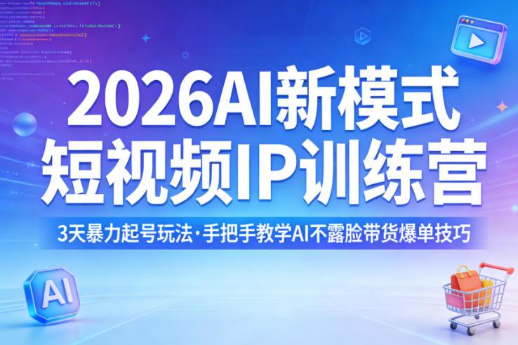 2026AI新模式短视频IP训练营,3天暴力起号玩法,手把手教学AI不露脸带货爆单技巧-三零资源