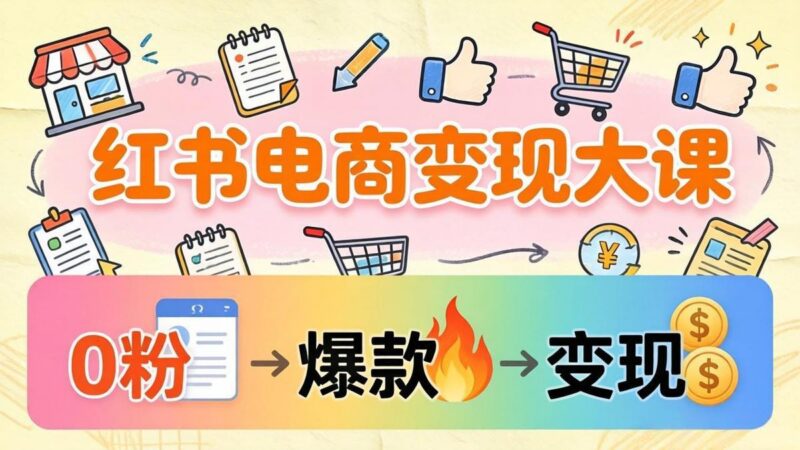 小红书电商变现大课:3个月37万实操拆解,0粉开店到爆款笔记全流程-三零资源
