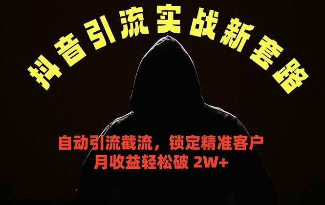 抖音引流实战新套路,挂机自动引流截流精准锁定客户,月收益破 2W+-三零资源
