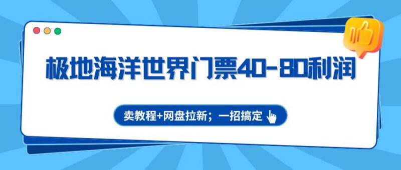 极地海洋世界门票40-80利润,卖教程+网盘拉新;一招搞定-三零资源