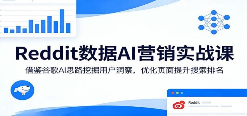 Reddit数据AI营销实战课:借鉴谷歌AI思路挖掘用户洞察,优化页面提升搜索排名-三零资源